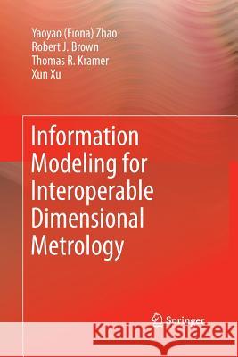 Information Modeling for Interoperable Dimensional Metrology Y Zhao (Univ. of Sherbrooke University o T Kramer Robert Brown 9781447160298 Springer