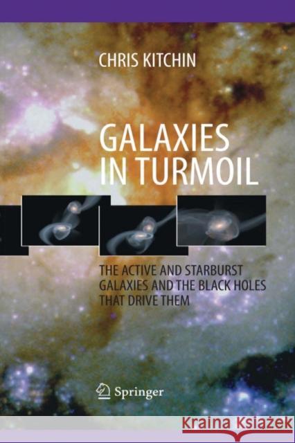 Galaxies in Turmoil: The Active and Starburst Galaxies and the Black Holes That Drive Them Kitchin, C. R. 9781447161264 Springer