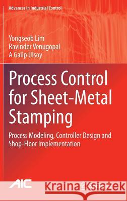 Process Control for Sheet-Metal Stamping: Process Modeling, Controller Design and Shop-Floor Implementation Lim, Yongseob 9781447162834 Springer