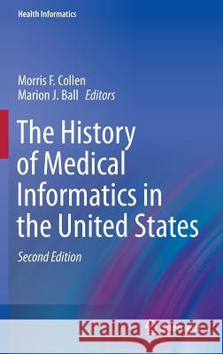 The History of Medical Informatics in the United States Morris F. Collen Marion J. Ball 9781447167310