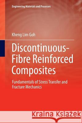 Discontinuous-Fibre Reinforced Composites: Fundamentals of Stress Transfer and Fracture Mechanics Goh, Kheng Lim 9781447174011