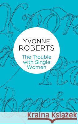 The Trouble with Single Women Yvonne Roberts 9781447284833 Policy Press