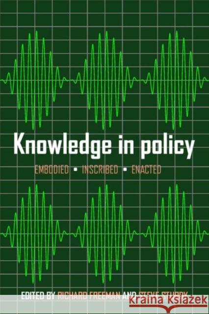 Knowledge in Policy: Embodied, Inscribed, Enacted Richard Freeman Steve Sturdy 9781447309994 Policy Press