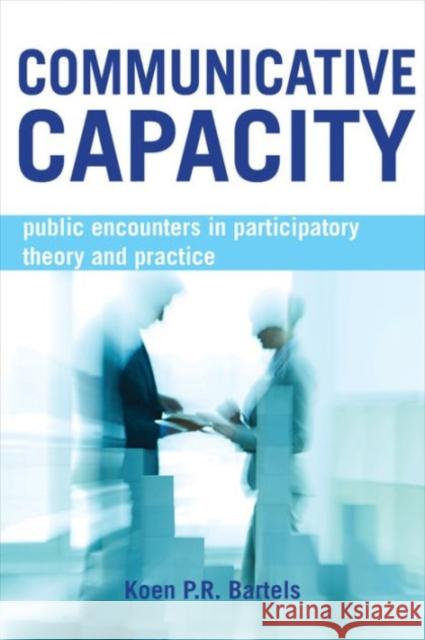 Communicative Capacity: Public Encounters in Participatory Theory and Practice Koen P. R. Bartels 9781447318507 Policy Press