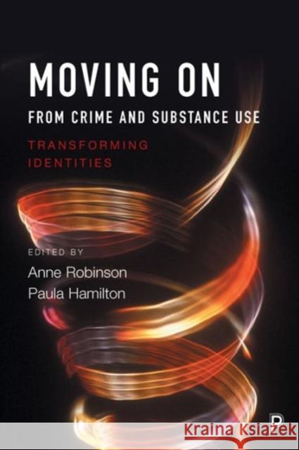 Moving on from Crime and Substance Use: Transforming Identities Anne Robinson Paula Hamilton  9781447324683
