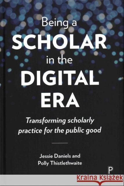 Being a Scholar in the Digital Era: Transforming Scholarly Practice for the Public Good Jessie Daniels Polly Thistlethwaite 9781447329251