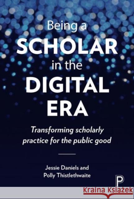Being a Scholar in the Digital Era: Transforming Scholarly Practice for the Public Good Jessie Daniels 9781447329268