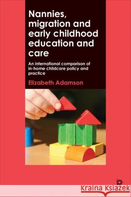 Nannies, Migration and Early Childhood Education and Care: An International Comparison of In-Home Childcare Policy and Practice Elizabeth Adamson 9781447330141 Policy Press