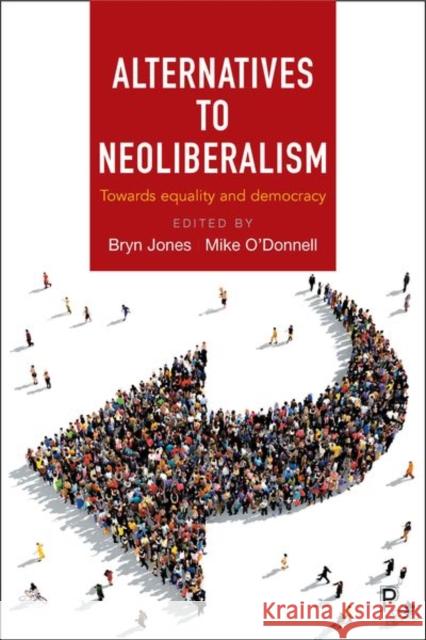 Alternatives to Neoliberalism: Towards Equality and Democracy Bryn Jones Mike O'Donnell Theo Papadopoulos 9781447331148 Policy Press