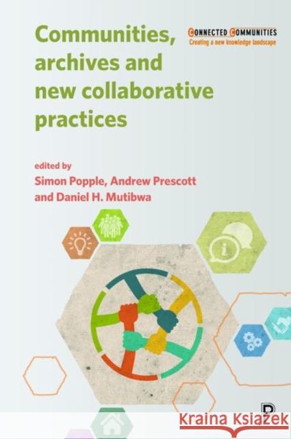 Communities, Archives and New Collaborative Practices Simon Popple Daniel Mutibwa Andrew Prescott 9781447341895 Policy Press