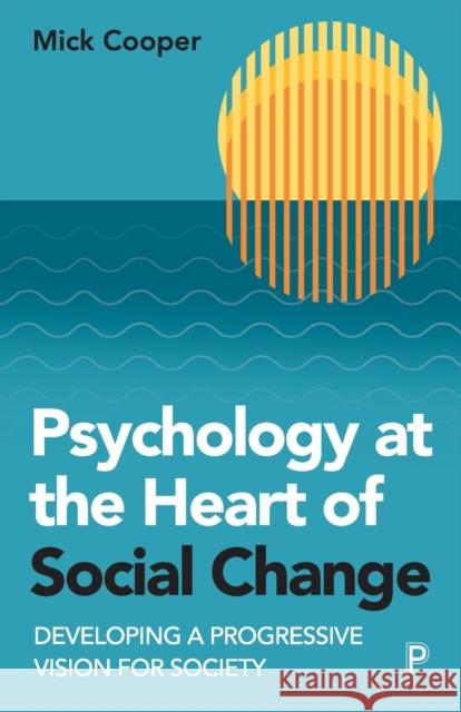 Psychology at the Heart of Social Change: Developing a Progressive Vision for Society Cooper, Mick 9781447361039