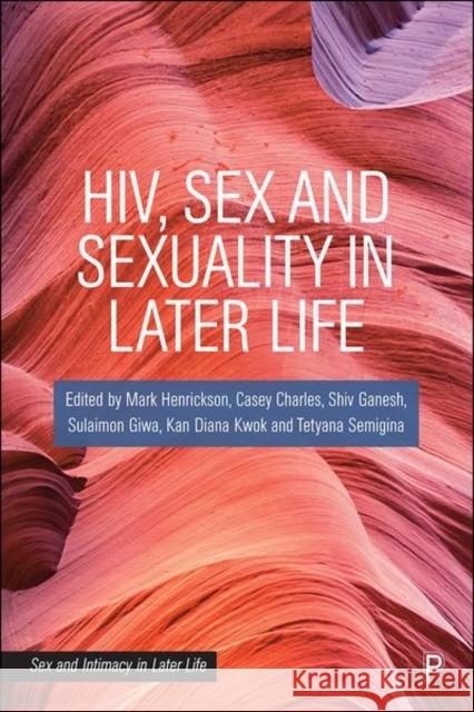 Hiv, Sex and Sexuality in Later Life Mark Henrickson Casey Charles Shiv Ganesh 9781447361978