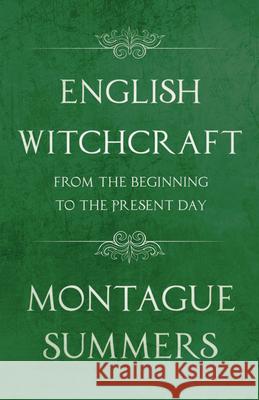 English Witchcraft - From the Beginning to the Present Day (Fantasy and Horror Classics) Summers, Montague 9781447406280
