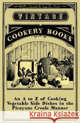 An A to Z of Cooking Vegetable Side Dishes in the Picayune Creole Manner Anon 9781447408307 Vintage Cookery Books