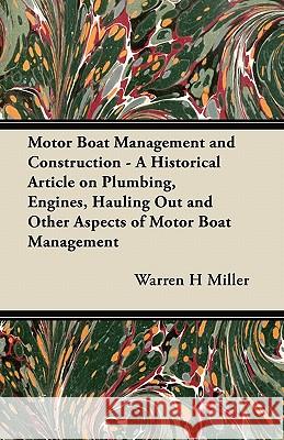 Motor Boat Management and Construction - A Historical Article on Plumbing, Engines, Hauling Out and Other Aspects of Motor Boat Management Warren H. Miller 9781447413837