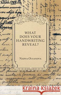 What Does Your Handwriting Reveal? - An Elementary Study of the Rules Underlying the Science of Graphology: Wherewith Everyone May Apply This Fascinat Olyanova, Nadya 9781447419020 Read Books