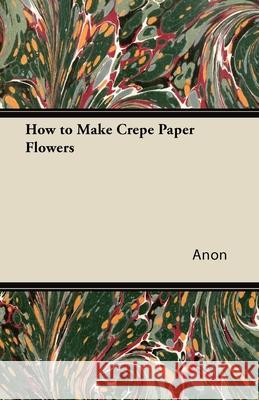 How to Make Crepe Paper Flowers Anon 9781447423218 Earle Press