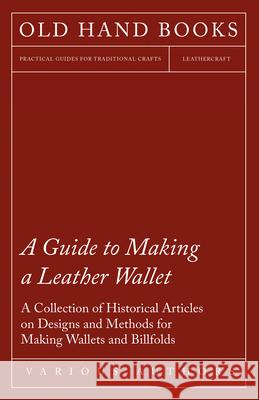 A Guide to Making a Leather Wallet - A Collection of Historical Articles on Designs and Methods for Making Wallets and Billfolds Various 9781447425175 Read Books