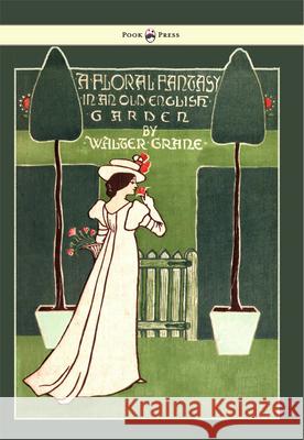 Floral Fantasy - In an Old English Garden - Illustrated by Walter Crane Crane, Walter 9781447438014