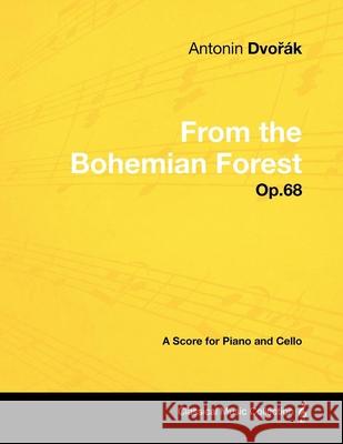 Antonín Dvořák - From the Bohemian Forest - Op.68 - A Score for Piano and Cello Dvorák, Antonín 9781447441205 Read Books
