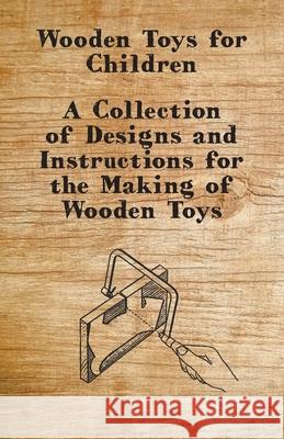 Wooden Toys for Children - A Collection of Designs and Instructions for the Making of Wooden Toys Anon 9781447444923 Goemaere Press