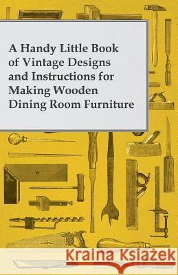 A Handy Little Book of Vintage Designs and Instructions for Making Wooden Dining Room Furniture  9781447446583 Bill Press