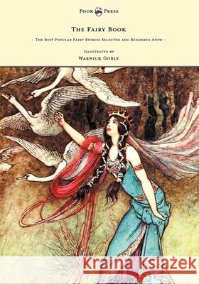 The Fairy Book - The Best Popular Fairy Stories Selected and Rendered Anew - Illustrated by Warwick Goble Dinah Maria Mulock Craik Warwick Goble 9781447449027
