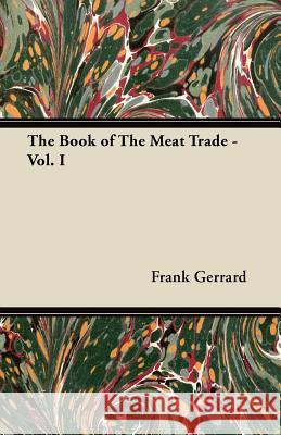 The Book of the Meat Trade - Vol. I Frank Gerrard 9781447449812