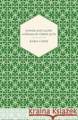 Power and Glory - A Drama in Three Acts Karel Capek 9781447459880 Rinsland Press