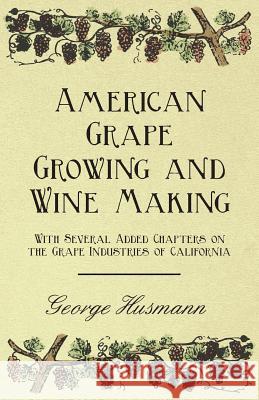 American Grape Growing and Wine Making - With Several Added Chapters on the Grape Industries of California George Husmann 9781447467335 Abhedananda Press