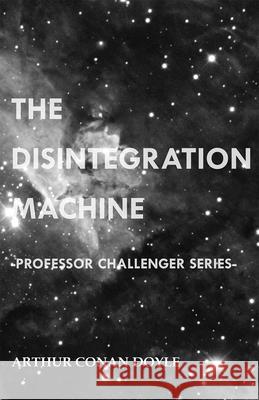 The Disintegration Machine (Professor Challenger Series) Arthur Conan Doyle 9781447468189