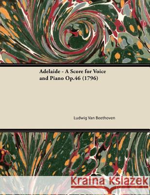 Adelaide - A Score for Voice and Piano Op.46 (1796) Ludwig Van Beethoven 9781447473985