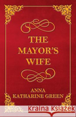 The Mayor's Wife Anna Katharine Green 9781447478638 Reitell Press