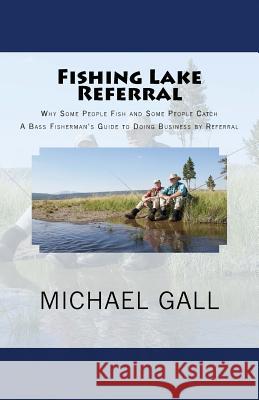 Fishing Lake Referral: Why Some People Fish and Some People Catch Michael Gall 9781448614745 Createspace
