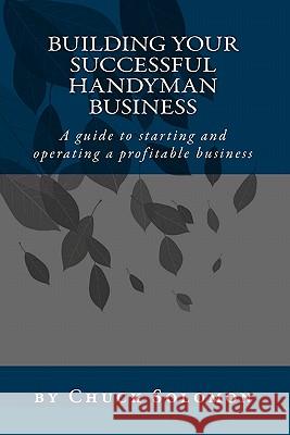 Building Your Successful Handyman Business: A guide to starting and operating a profitable contracting business Solomon, Chuck 9781448633524 Createspace