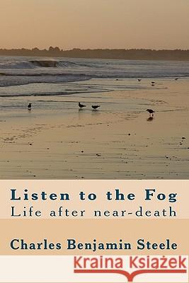 Listen to the Fog: Life after near-death Steele, Charles Benjamin 9781448652662 Createspace