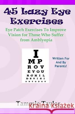 45 Lazy Eye Exercises: Eye Patch Exercises To Improve Vision for Those Who Suffer From Amblyopia Taylor, Tammie 9781448656011 Createspace