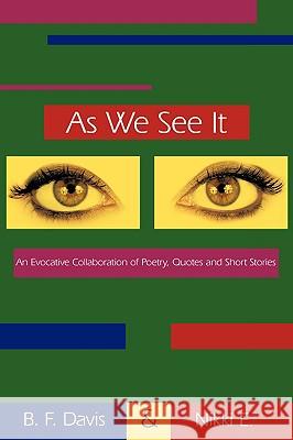 As We See It: An Evocative Collaboration of Poetry, Quotes and Short Stories B. F. Davis and Nikki E., F. Davis and N 9781449002732 