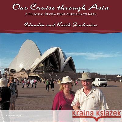Our Cruise Through Asia: A Pictorial Review from Australia to Japan Zacharias, Claudia And Keith 9781449018825 Authorhouse