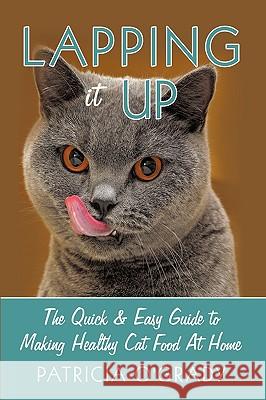 Lapping it Up: The Quick & Easy Guide to Making Healthy Cat Food At Home O'Grady, Patricia 9781449024307 Authorhouse