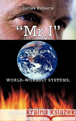 Mr.I-Selfishness, World-Worldly Systems, Satan-Adversary the Enemies we Face Roberts, James 9781449024956