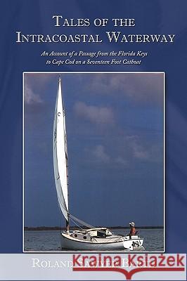 Tales of the Intracoastal Waterway: An Account of a Passage from the Florida Keys to Cape Cod on a Seventeen Foot Catboat Barth, Roland Sawyer 9781449053918