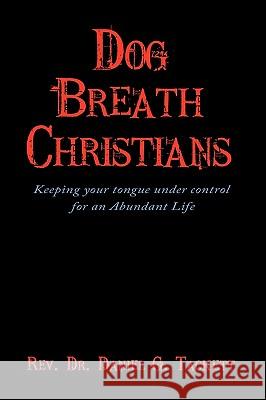 Dog Breath Christians: Keeping your tongue under control for an Abundant Life Tackett, Daniel G. 9781449060442 Authorhouse