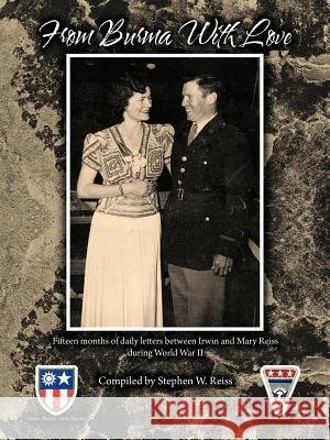 From Burma with Love: Fifteen Months of Daily Letters Between Irwin and Mary Reiss During World War II Reiss, Stephen W. 9781449066543