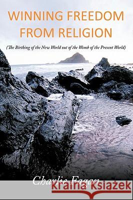 Winning Freedom from Religion: The Birthing of the New World Out of the Womb of the Present World Fagan, Charlie 9781449070243 Authorhouse