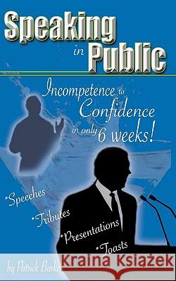 Speaking in Public: Incompetence to Confidence in Only 6 Weeks! Patrick Burke 9781449072599