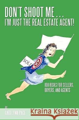 Don't Shoot Me...I'm Just the Real Estate Agent!: 100 Risks for Sellers, Buyers, and Agents Pace, Cari Lynn 9781449084783 Authorhouse
