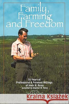 Family, Farming and Freedom: Fifty-Five Years of Writings by Irv Reiss Reiss, Stephen W. 9781449088736