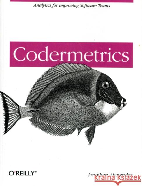 Codermetrics: Analytics for Improving Software Teams Alexander, Jonathan 9781449305154 O'Reilly Media