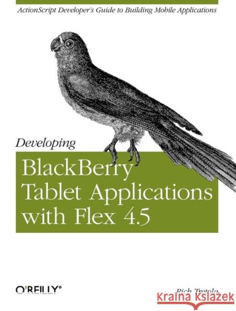Developing Blackberry Tablet Applications with Flex 4.5 Rich Tretola 9781449305567 O'Reilly Media